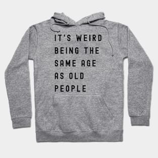 It's Weird Being The Same Age As Old People Hoodie